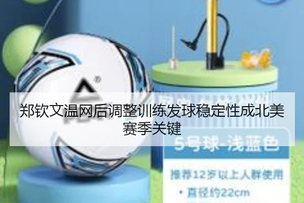 郑钦文温网后调整训练发球稳定性成北美赛季关键