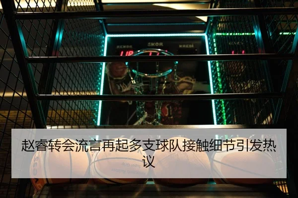赵睿转会流言再起多支球队接触细节引发热议