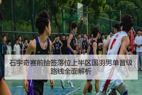 石宇奇赛前抽签落位上半区国羽男单晋级路线全面解析