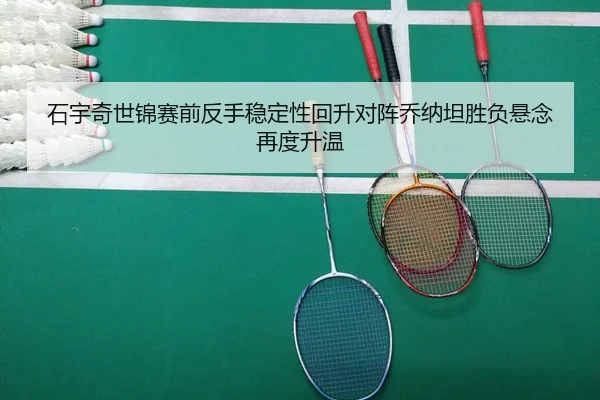石宇奇世锦赛前反手稳定性回升对阵乔纳坦胜负悬念再度升温